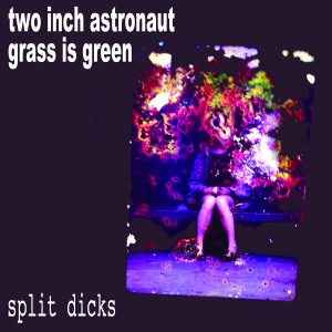 Grass Is Green and Two Inch Astronaut's Split Dicks